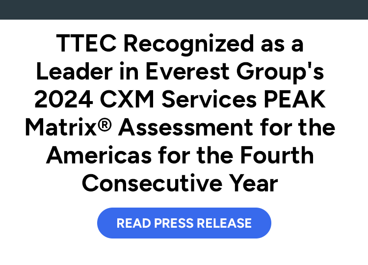 TTEC Recognized as a Leader in Everest Group's 2024 CXM Services PEAK Matrix® Assessment for the Americas for the Fourth Consecutive Year. Read press release