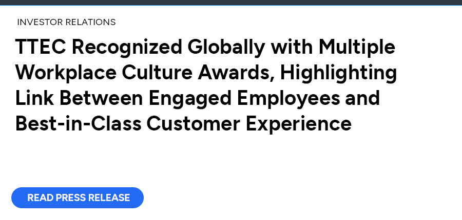 TTEC Recognized Globally with Multiple Workplace Culture Awards, Highlighting Link Between Engaged Employees and Best-in-Class Customer Experience. Read press release