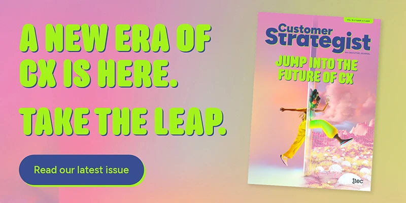 A new era of CX is here. Take the leap. Read our latest issue of the Customer Strategist Journal.