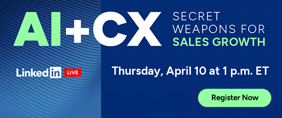 AI+CX: Secret Weapons for Sales Growth. A LinkedIn Live scheduled for Thursday, April 10th at 1p.m. ET. Register Now.