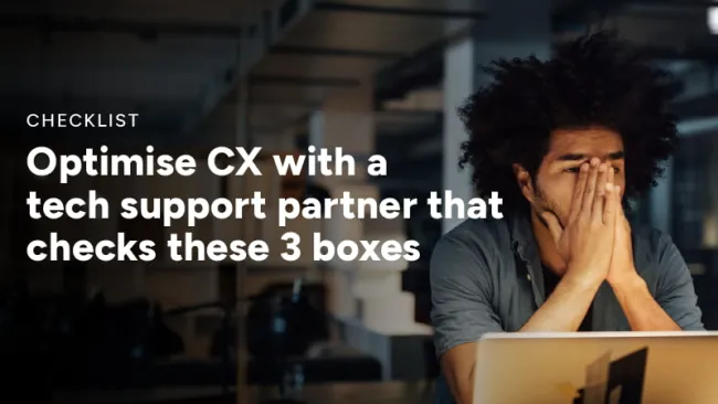 Optimise CX with a tech support partner that checks these 3 boxes