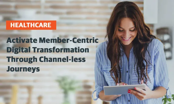 Activate Member-Centric Digital Transformation Through Channel-less Journeys