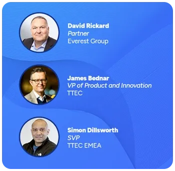 Everest Group Partner David Rickard joins TTEC experts James Bednar and Simon Dillsworth for this LinkedIn Live event